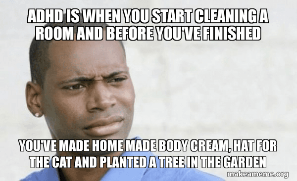 ADHS-Meme: ADHS sei, wenn man ein Zimmer aufzuräumen beginnt und bis zum Ende noch Körpercreme gemacht, dem Kater eine Mütze genäht und im Garten einen Baum gepflanzt hat.
